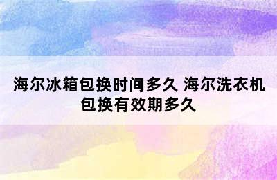 海尔冰箱包换时间多久 海尔洗衣机包换有效期多久